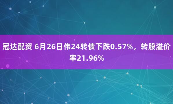 冠达配资 6月26日伟24转债下跌0.57%，转股溢价率21.96%