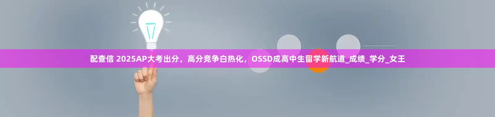 配查信 2025AP大考出分，高分竞争白热化，OSSD成高中生留学新航道_成绩_学分_女王