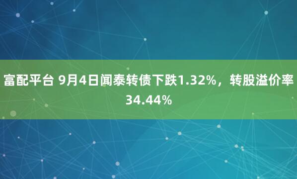 富配平台 9月4日闻泰转债下跌1.32%，转股溢价率34.44%