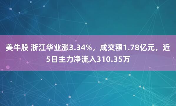 美牛股 浙江华业涨3.34%，成交额1.78亿元，近5日主力净流入310.35万