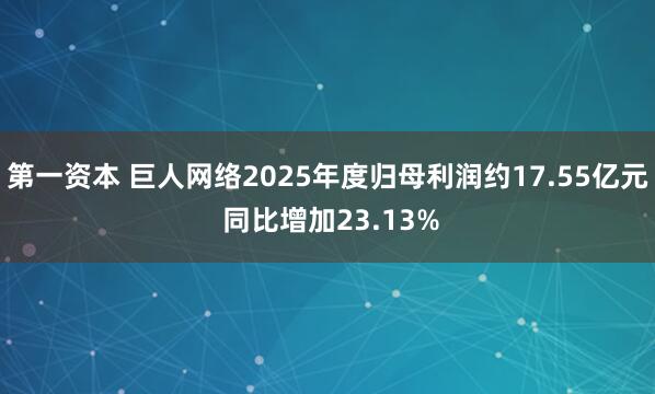 第一资本 巨人网络2025年度归母利润约17.55亿元 同比增加23.13%